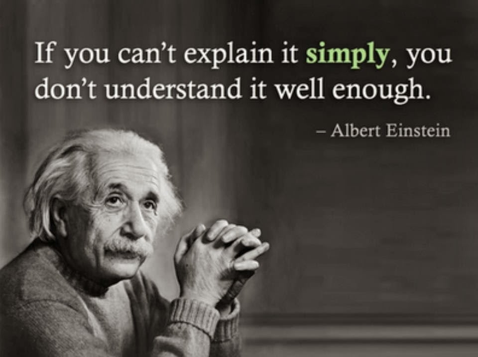 If you can't explain it simply, you don't understand it well enough - Albert Einstein